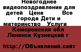 Новогоднее видеопоздравление для детей › Цена ­ 200 - Все города Дети и материнство » Услуги   . Кемеровская обл.,Ленинск-Кузнецкий г.